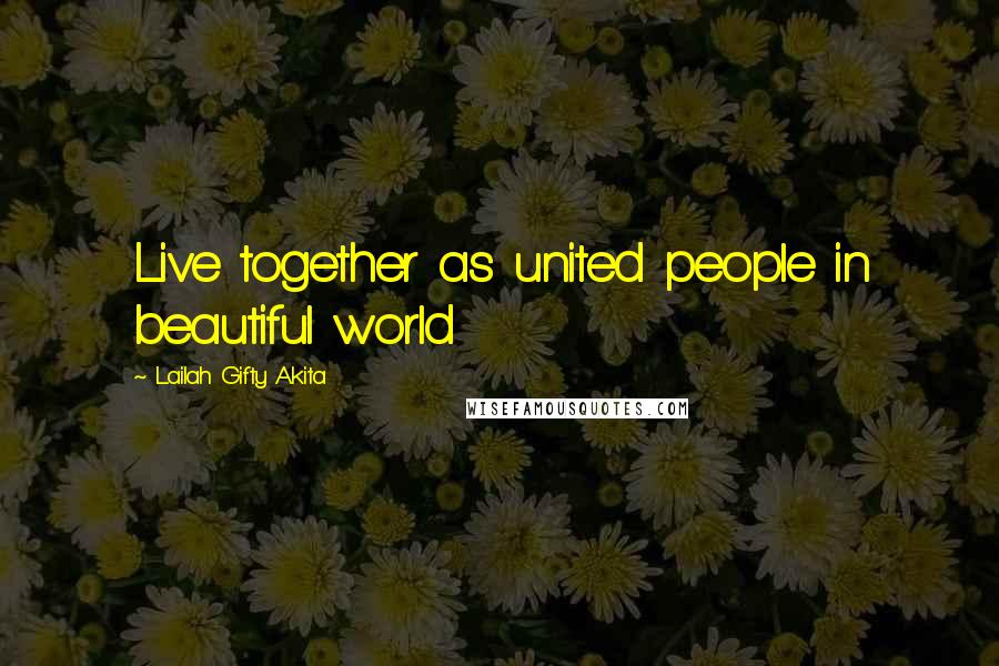 Lailah Gifty Akita Quotes: Live together as united people in beautiful world