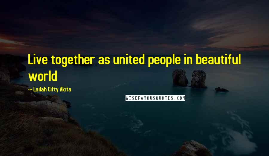 Lailah Gifty Akita Quotes: Live together as united people in beautiful world