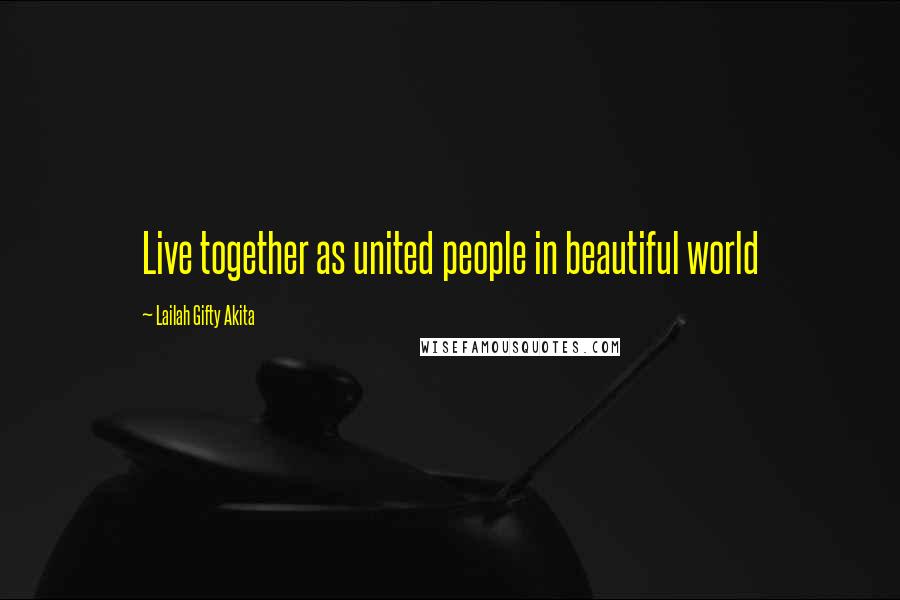 Lailah Gifty Akita Quotes: Live together as united people in beautiful world