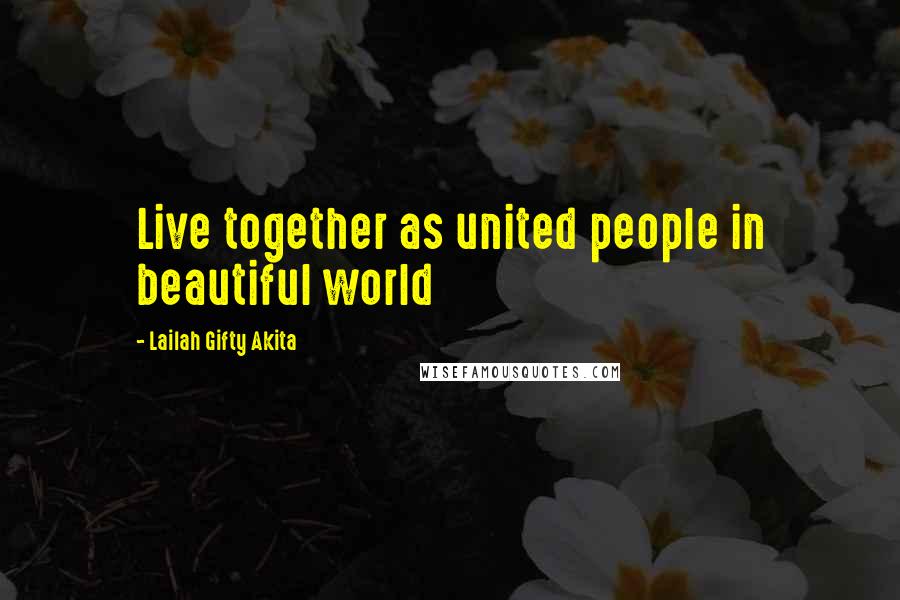 Lailah Gifty Akita Quotes: Live together as united people in beautiful world