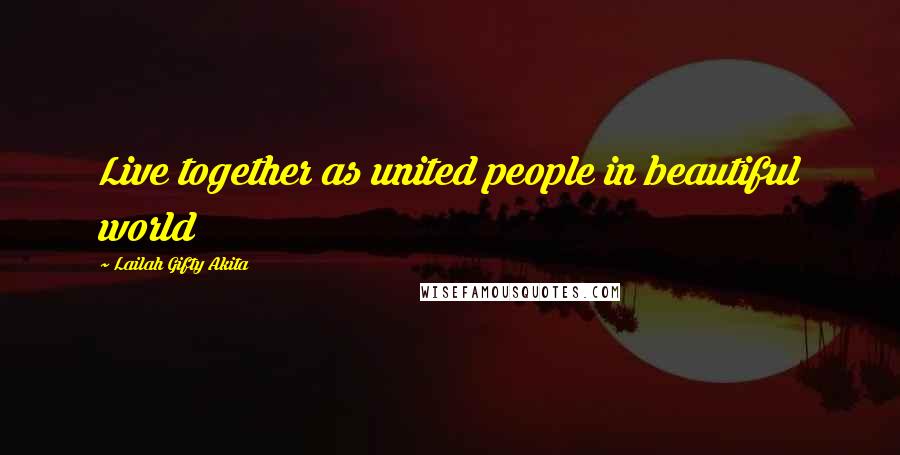 Lailah Gifty Akita Quotes: Live together as united people in beautiful world