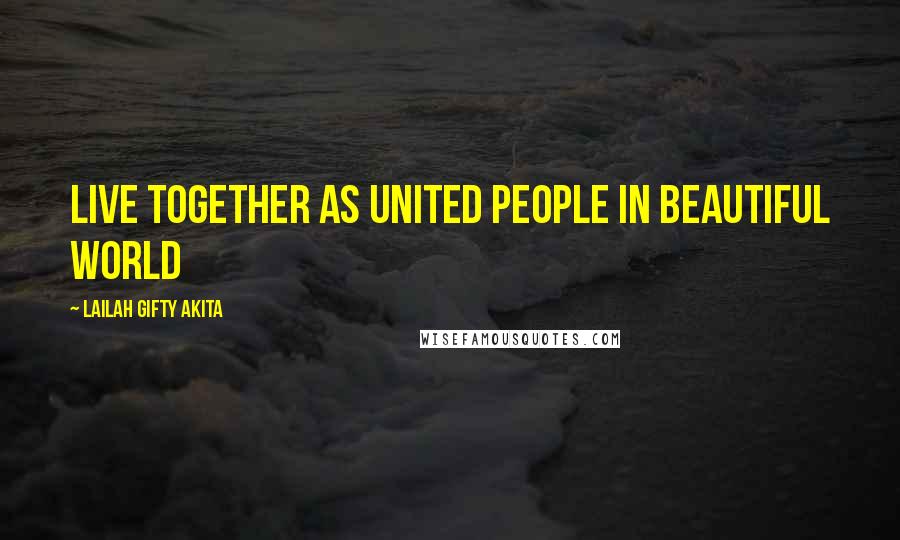 Lailah Gifty Akita Quotes: Live together as united people in beautiful world