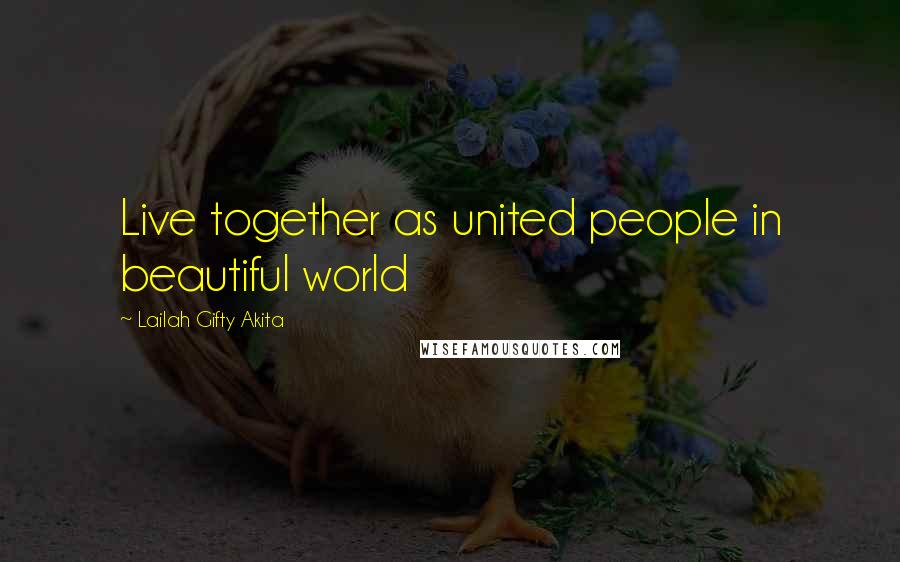Lailah Gifty Akita Quotes: Live together as united people in beautiful world