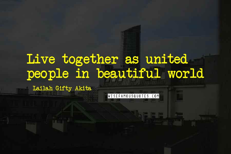 Lailah Gifty Akita Quotes: Live together as united people in beautiful world