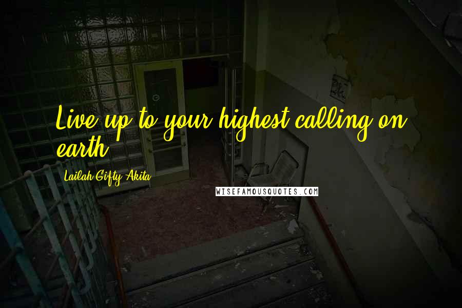 Lailah Gifty Akita Quotes: Live up to your highest calling on earth.