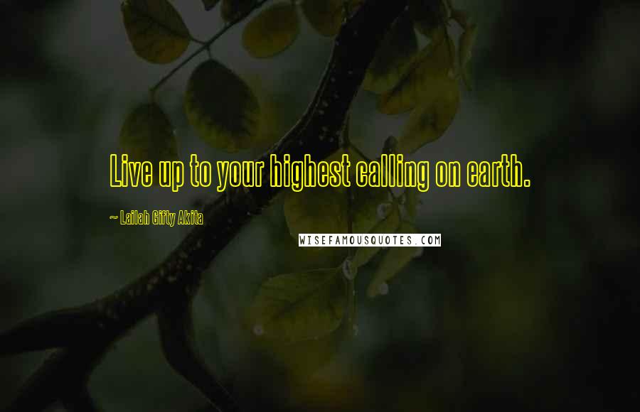 Lailah Gifty Akita Quotes: Live up to your highest calling on earth.