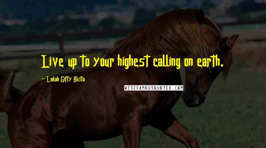 Lailah Gifty Akita Quotes: Live up to your highest calling on earth.