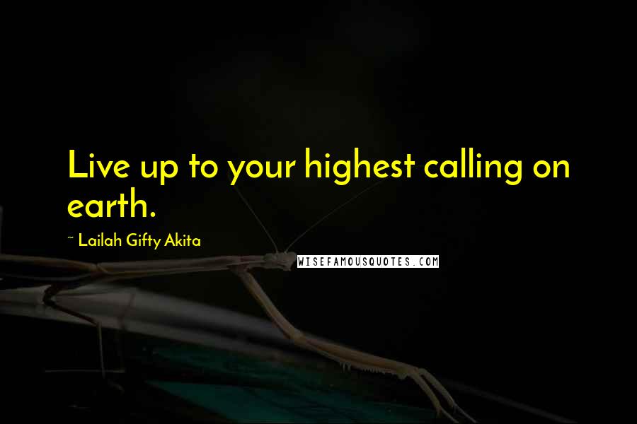 Lailah Gifty Akita Quotes: Live up to your highest calling on earth.