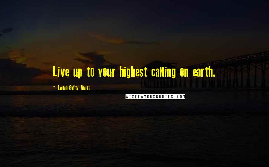 Lailah Gifty Akita Quotes: Live up to your highest calling on earth.