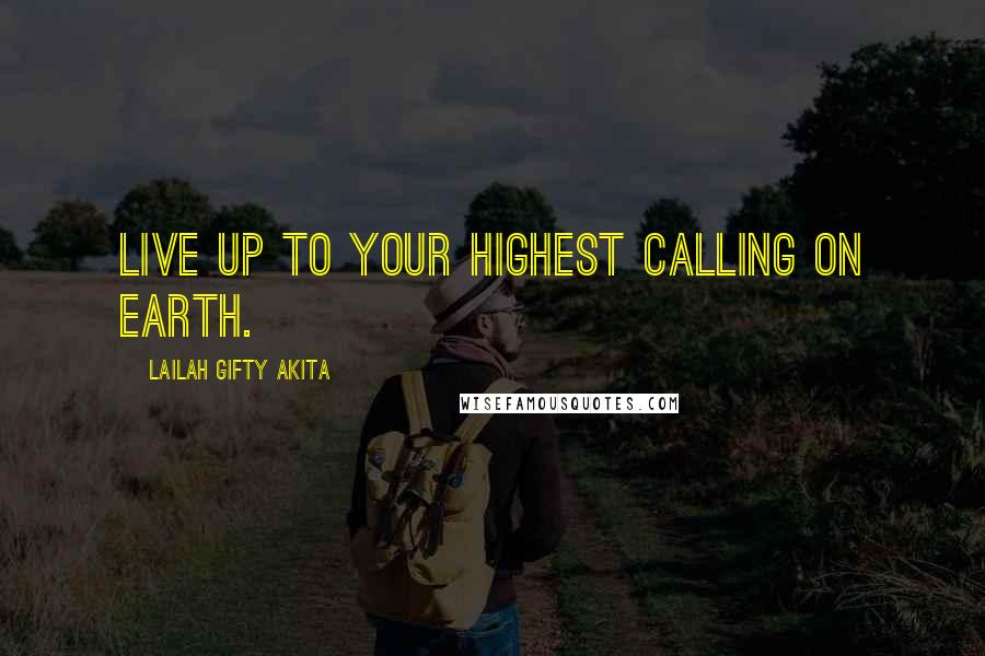 Lailah Gifty Akita Quotes: Live up to your highest calling on earth.