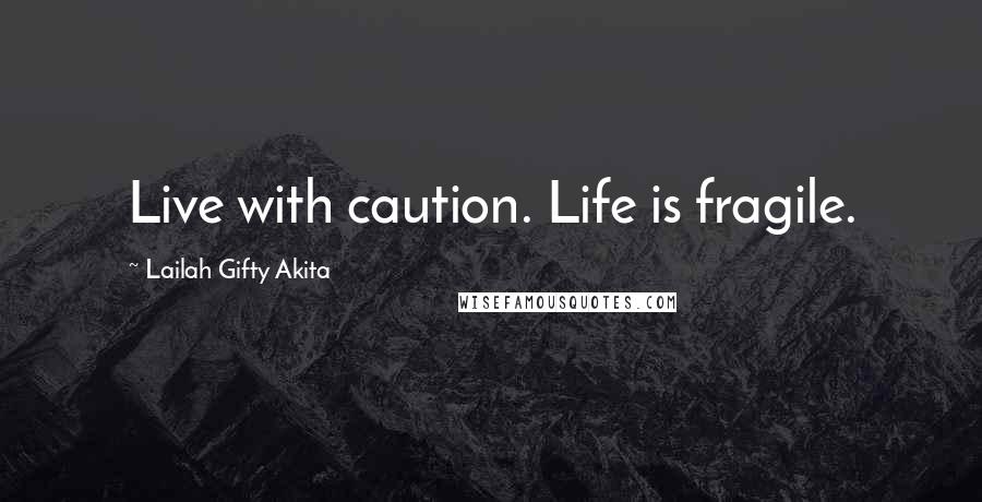 Lailah Gifty Akita Quotes: Live with caution. Life is fragile.