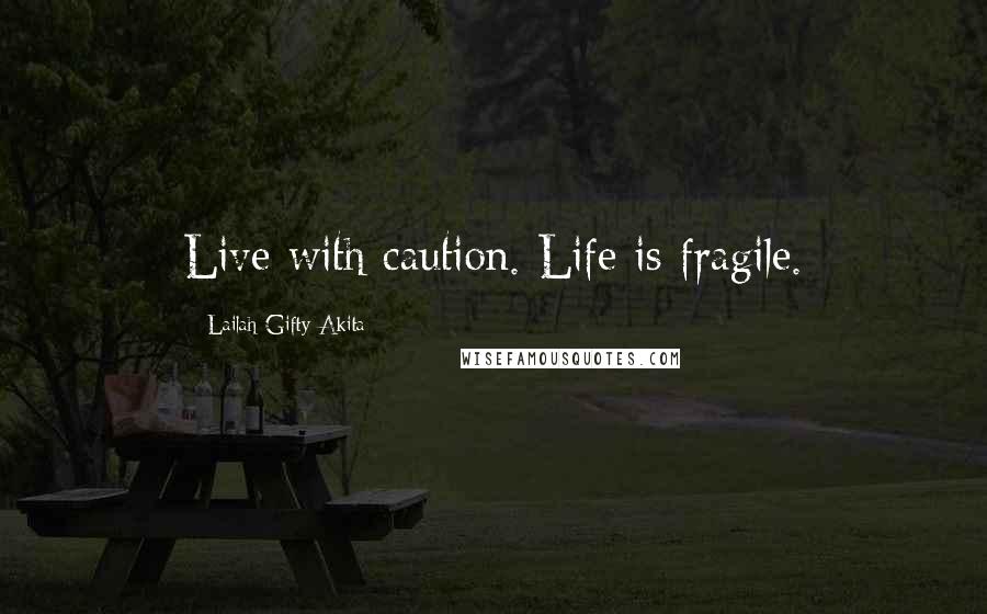 Lailah Gifty Akita Quotes: Live with caution. Life is fragile.