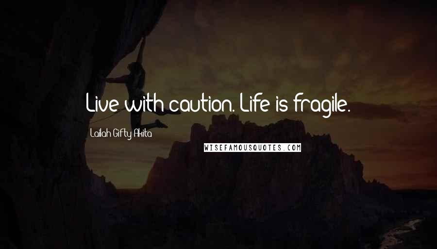 Lailah Gifty Akita Quotes: Live with caution. Life is fragile.