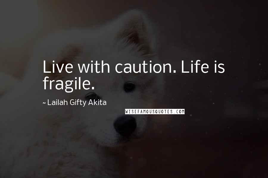 Lailah Gifty Akita Quotes: Live with caution. Life is fragile.