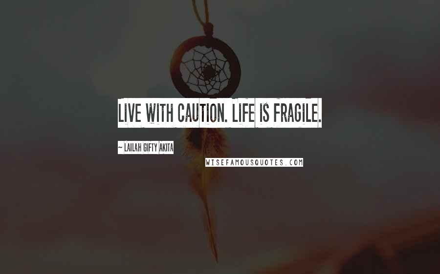 Lailah Gifty Akita Quotes: Live with caution. Life is fragile.