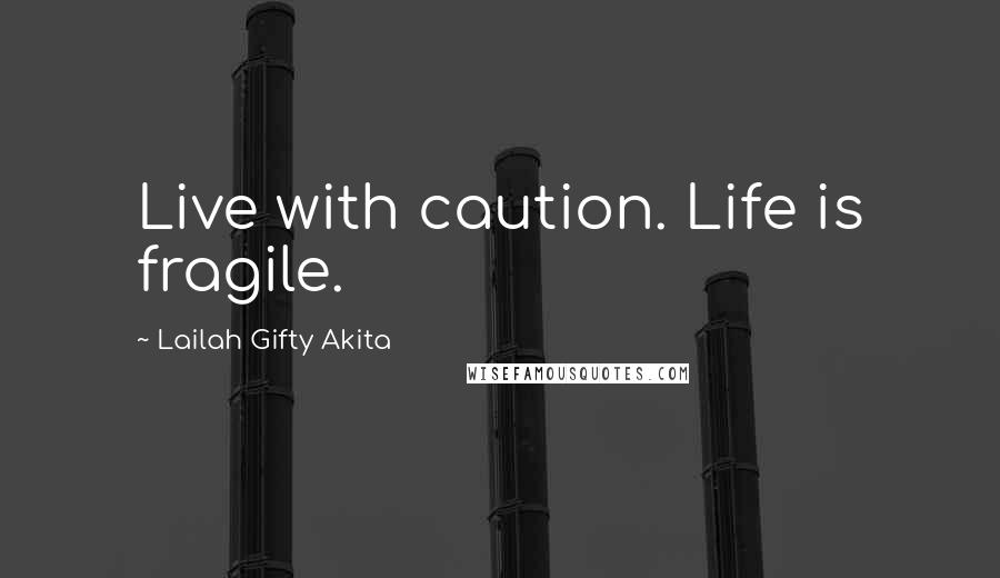 Lailah Gifty Akita Quotes: Live with caution. Life is fragile.