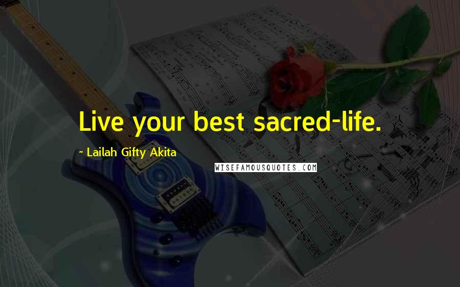 Lailah Gifty Akita Quotes: Live your best sacred-life.