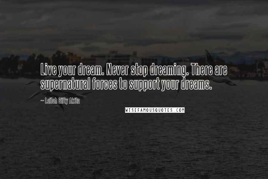 Lailah Gifty Akita Quotes: Live your dream. Never stop dreaming. There are supernatural forces to support your dreams.