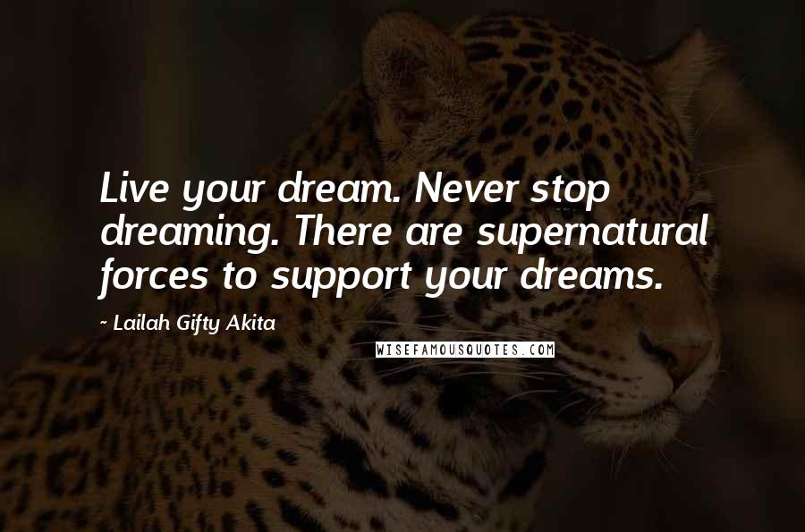 Lailah Gifty Akita Quotes: Live your dream. Never stop dreaming. There are supernatural forces to support your dreams.