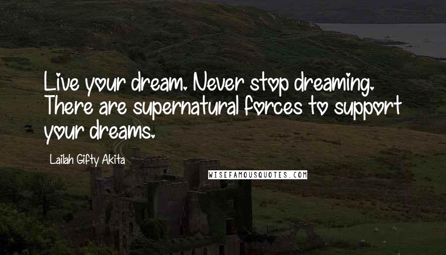 Lailah Gifty Akita Quotes: Live your dream. Never stop dreaming. There are supernatural forces to support your dreams.