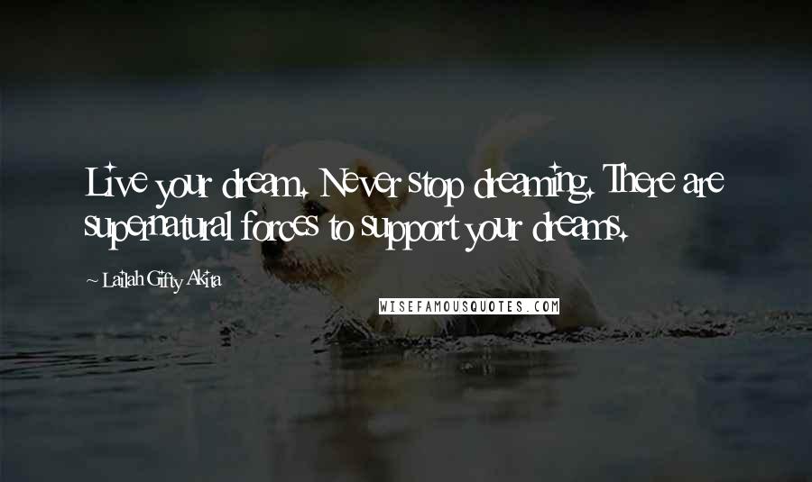 Lailah Gifty Akita Quotes: Live your dream. Never stop dreaming. There are supernatural forces to support your dreams.