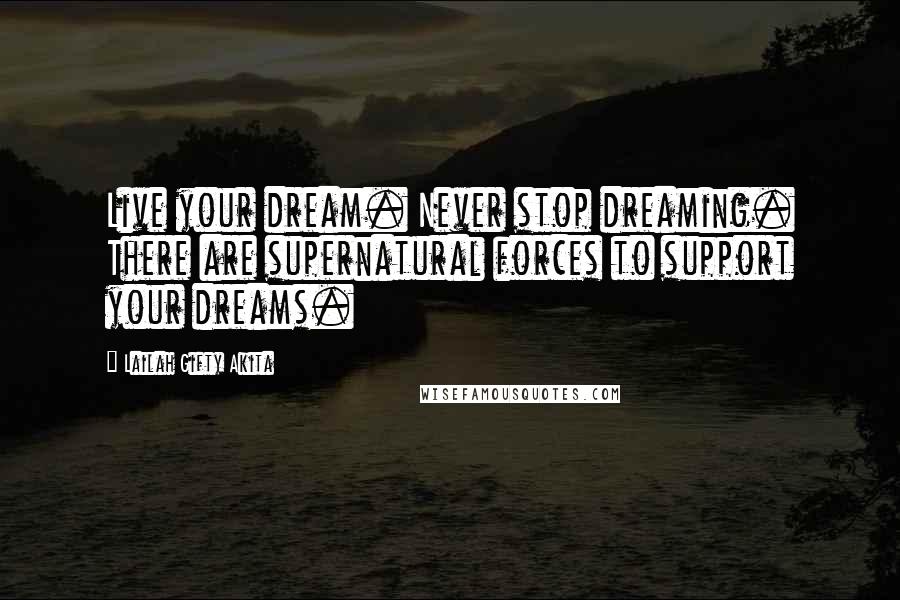 Lailah Gifty Akita Quotes: Live your dream. Never stop dreaming. There are supernatural forces to support your dreams.