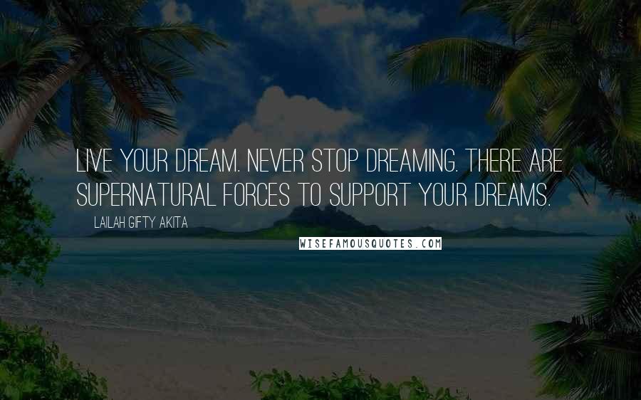 Lailah Gifty Akita Quotes: Live your dream. Never stop dreaming. There are supernatural forces to support your dreams.