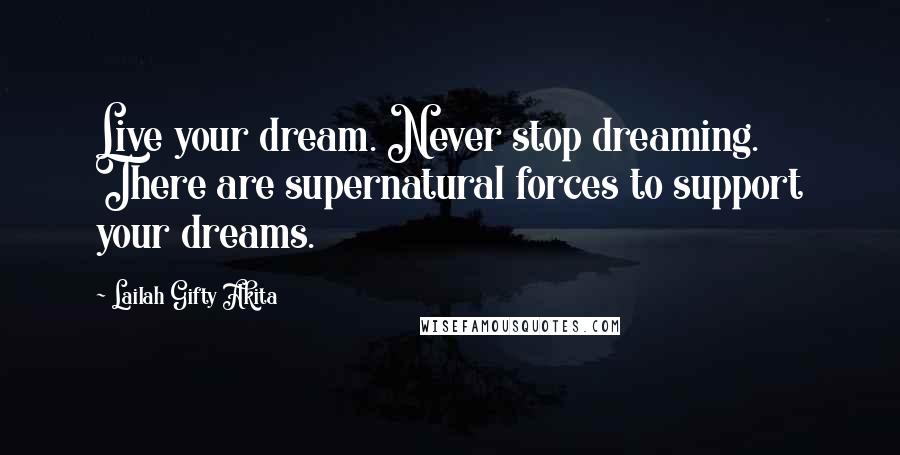 Lailah Gifty Akita Quotes: Live your dream. Never stop dreaming. There are supernatural forces to support your dreams.