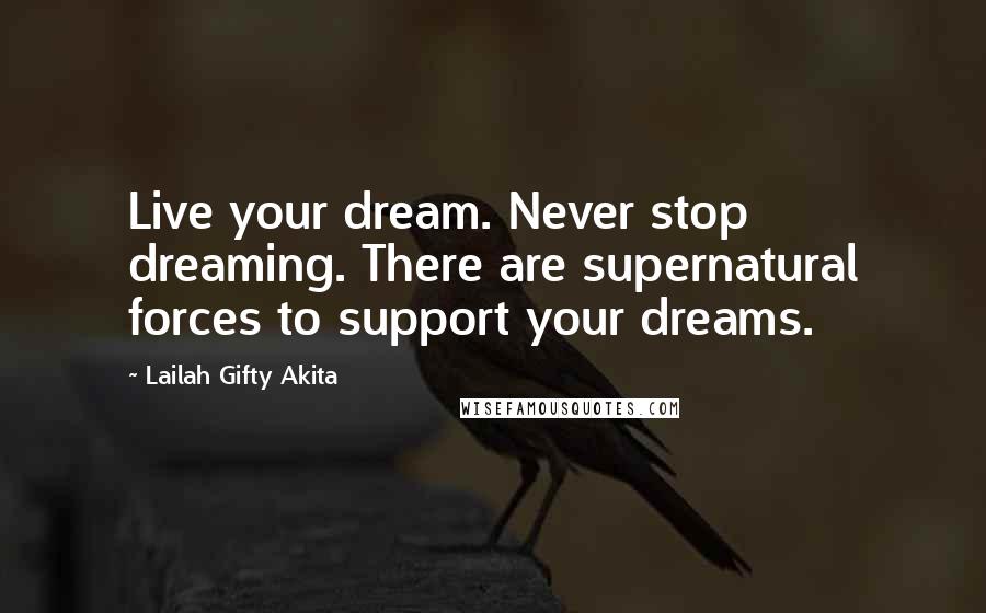 Lailah Gifty Akita Quotes: Live your dream. Never stop dreaming. There are supernatural forces to support your dreams.