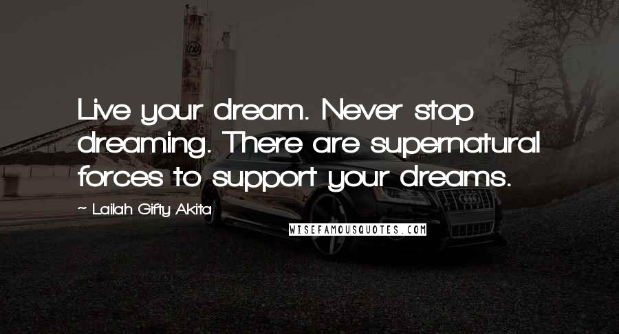 Lailah Gifty Akita Quotes: Live your dream. Never stop dreaming. There are supernatural forces to support your dreams.