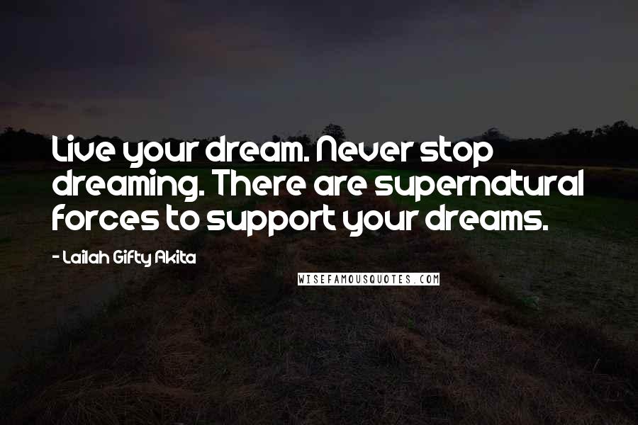Lailah Gifty Akita Quotes: Live your dream. Never stop dreaming. There are supernatural forces to support your dreams.