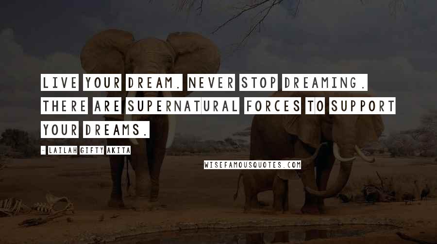 Lailah Gifty Akita Quotes: Live your dream. Never stop dreaming. There are supernatural forces to support your dreams.