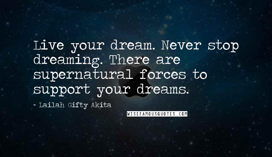 Lailah Gifty Akita Quotes: Live your dream. Never stop dreaming. There are supernatural forces to support your dreams.