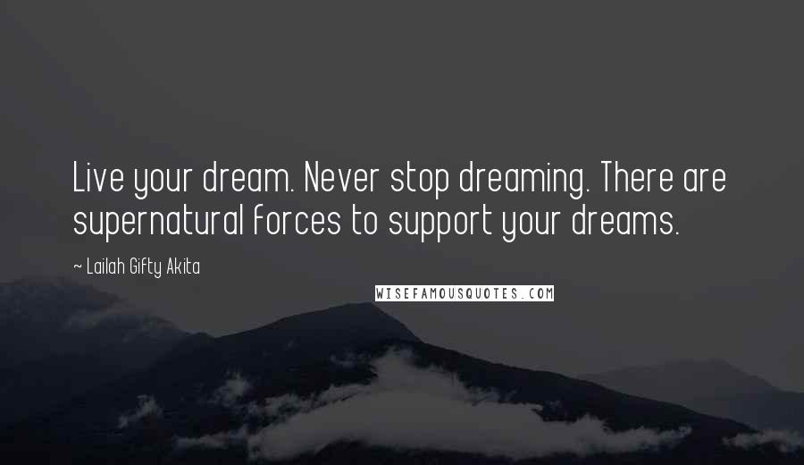 Lailah Gifty Akita Quotes: Live your dream. Never stop dreaming. There are supernatural forces to support your dreams.