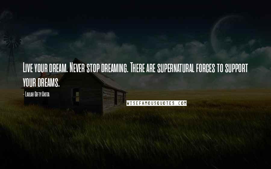 Lailah Gifty Akita Quotes: Live your dream. Never stop dreaming. There are supernatural forces to support your dreams.