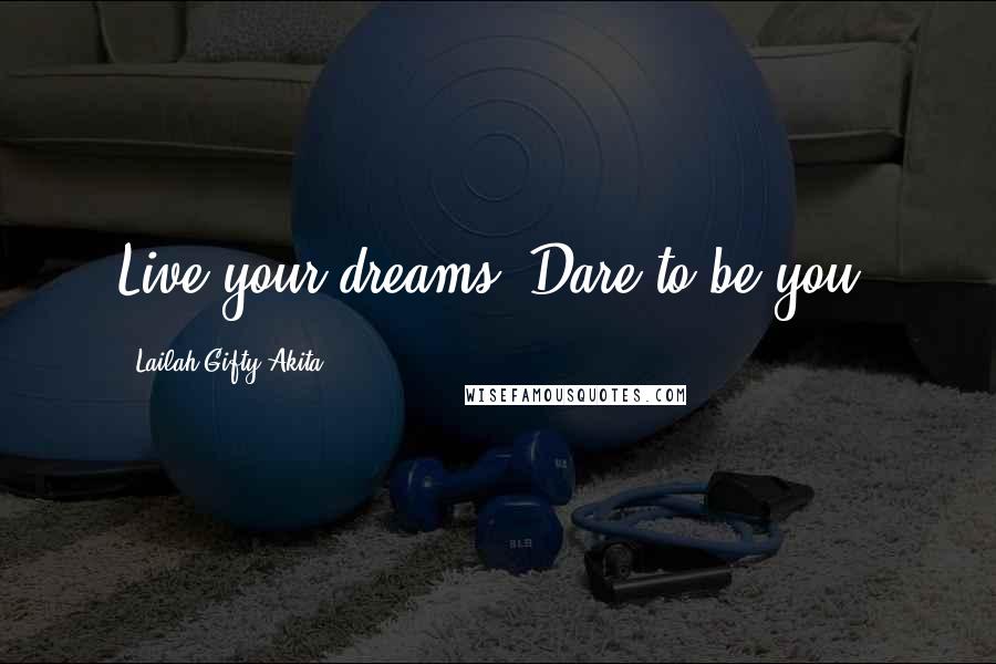 Lailah Gifty Akita Quotes: Live your dreams. Dare to be you.