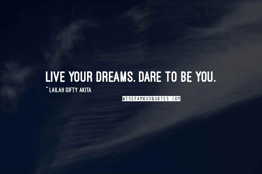 Lailah Gifty Akita Quotes: Live your dreams. Dare to be you.