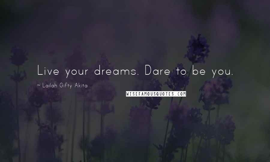 Lailah Gifty Akita Quotes: Live your dreams. Dare to be you.
