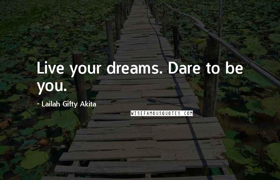 Lailah Gifty Akita Quotes: Live your dreams. Dare to be you.