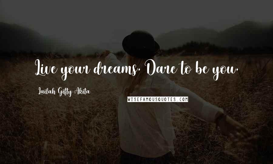 Lailah Gifty Akita Quotes: Live your dreams. Dare to be you.