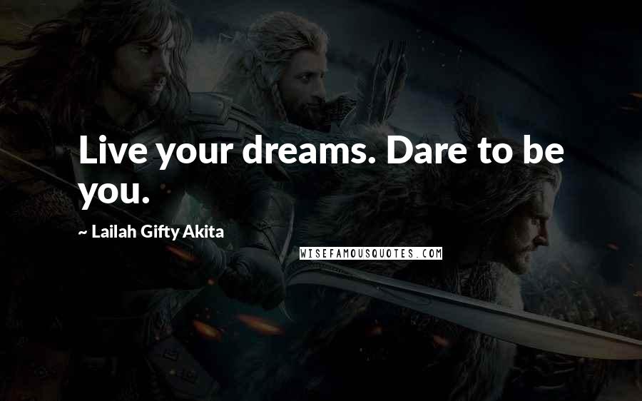 Lailah Gifty Akita Quotes: Live your dreams. Dare to be you.