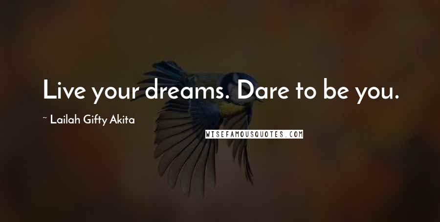 Lailah Gifty Akita Quotes: Live your dreams. Dare to be you.