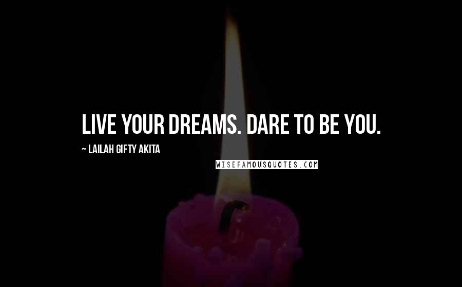 Lailah Gifty Akita Quotes: Live your dreams. Dare to be you.