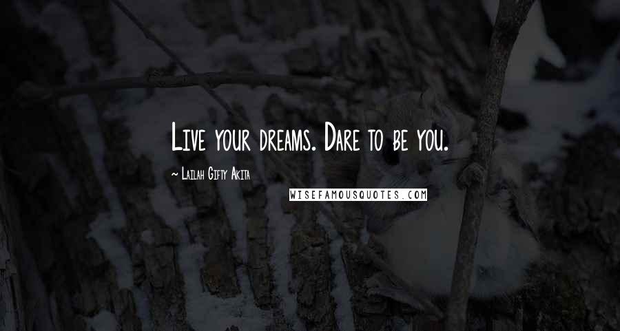 Lailah Gifty Akita Quotes: Live your dreams. Dare to be you.