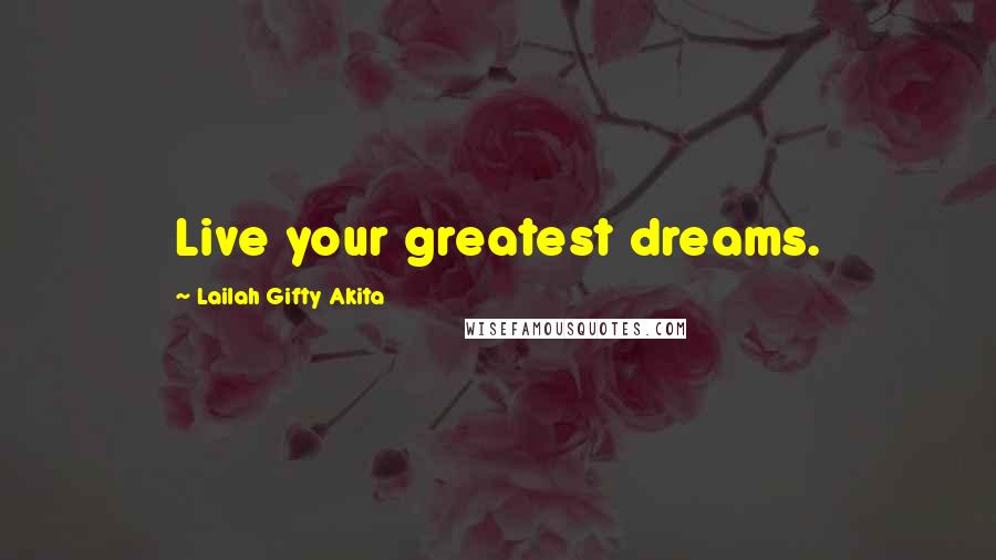 Lailah Gifty Akita Quotes: Live your greatest dreams.