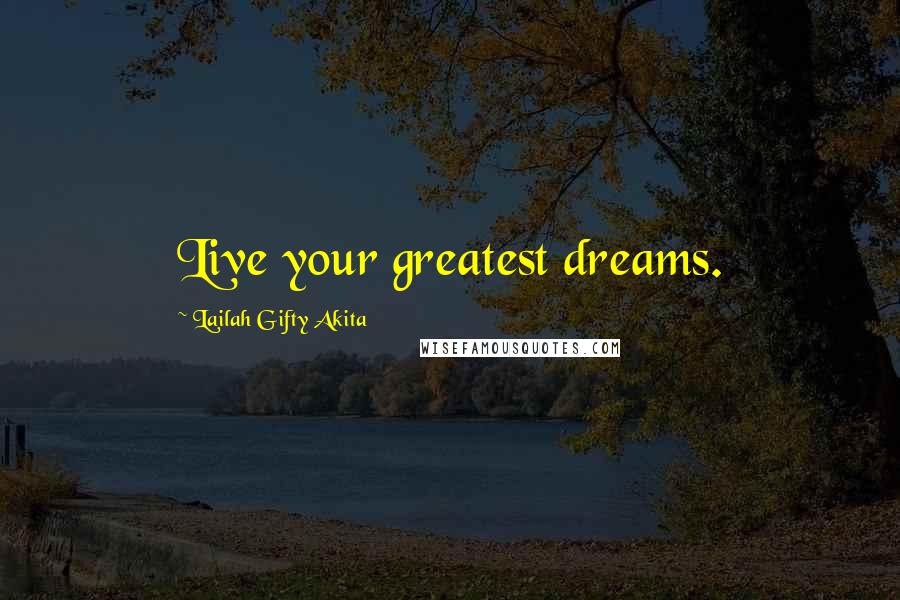 Lailah Gifty Akita Quotes: Live your greatest dreams.