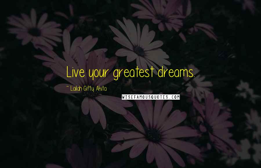 Lailah Gifty Akita Quotes: Live your greatest dreams.