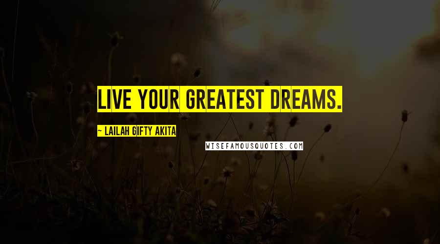 Lailah Gifty Akita Quotes: Live your greatest dreams.