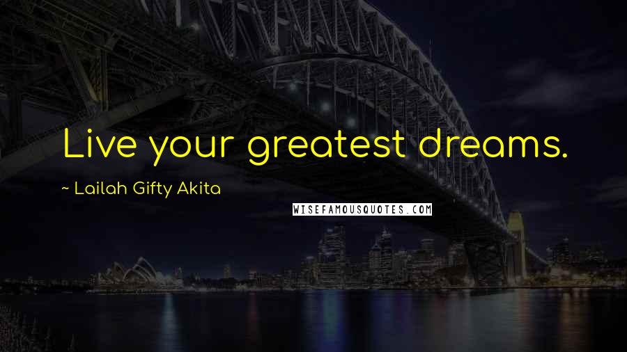 Lailah Gifty Akita Quotes: Live your greatest dreams.