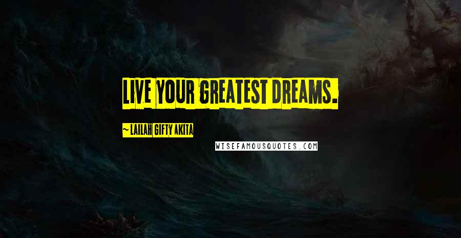 Lailah Gifty Akita Quotes: Live your greatest dreams.